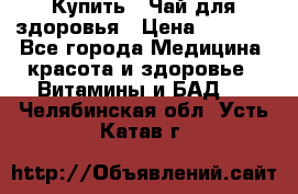 Купить : Чай для здоровья › Цена ­ 1 332 - Все города Медицина, красота и здоровье » Витамины и БАД   . Челябинская обл.,Усть-Катав г.